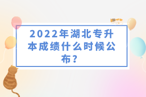 2022年湖北專升本成績什么時候公布？