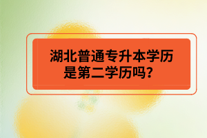 湖北普通專升本學歷是第二學歷嗎？