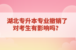 湖北專升本專業(yè)撤銷了對(duì)考生有影響嗎？