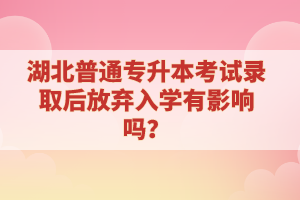 湖北普通專升本考試錄取后放棄入學(xué)有影響嗎？