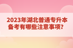 2023年湖北普通專升本備考有哪些注意事項(xiàng)？