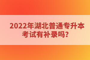 2022年湖北普通專升本考試有補(bǔ)錄嗎？