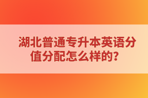 湖北普通專升本英語分值分配怎么樣的？