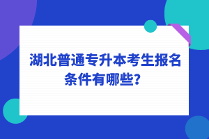 湖北普通專升本考生報(bào)名條件有哪些？