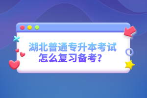 湖北普通專升本考試怎么復(fù)習備考？