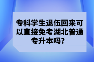 ?？茖W生退伍回來可以直接免考湖北普通專升本嗎？