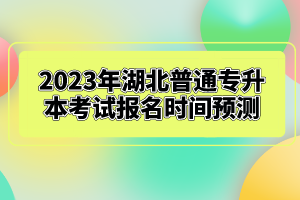 2023年湖北普通專(zhuān)升本考試報(bào)名時(shí)間預(yù)測(cè)