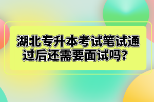 湖北專升本考試筆試通過(guò)后還需要面試嗎？