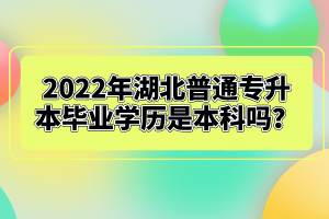 2022年湖北普通專升本畢業(yè)學(xué)歷是本科嗎？