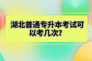 湖北普通專升本考試可以考幾次？