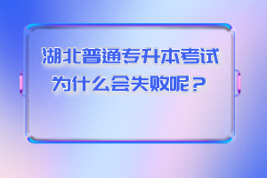 湖北普通專升本考試為什么會失敗呢？