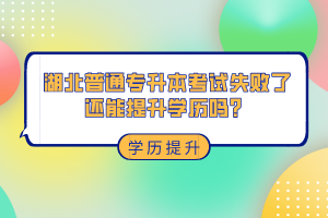 湖北普通專升本考試失敗了還能提升學歷嗎？