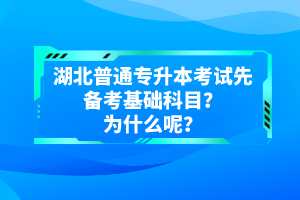 湖北普通專升本考試先備考基礎(chǔ)科目？為什么呢？