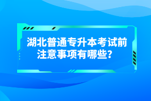 湖北普通專升本考試前注意事項(xiàng)有哪些？