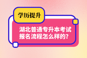 湖北普通專升本考試報名流程怎么樣的？