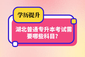 湖北普通專升本考試需要哪些科目？