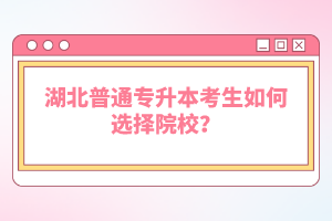 湖北普通專升本考生如何選擇院校？