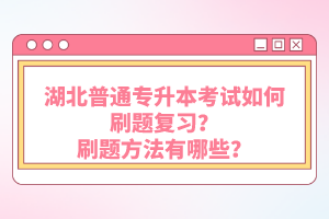 湖北普通專升本考試如何刷題復習？刷題方法有哪些？