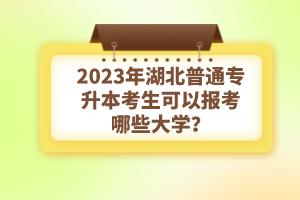 2023年湖北普通專升本考生可以報(bào)考哪些大學(xué)？