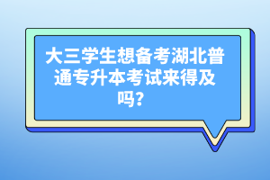 大三學(xué)生想備考湖北普通專升本考試來得及嗎？