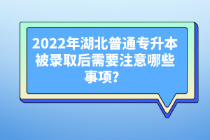 2022年湖北普通專升本被錄取后需要注意哪些事項(xiàng)？