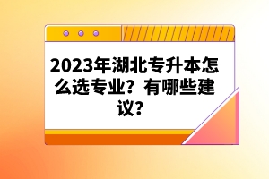 2023年湖北專升本怎么選專業(yè)？有哪些建議？