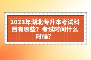 2023年湖北專升本考試科目有哪些？考試時間什么時候？