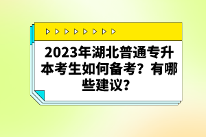 2023年湖北普通專升本考生如何備考？有哪些建議？