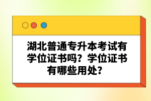 湖北普通專升本考試有學(xué)位證書嗎？學(xué)位證書有哪些用處？