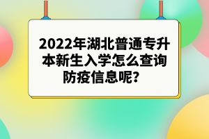 2022年湖北普通專升本新生入學(xué)怎么查詢防疫信息呢？