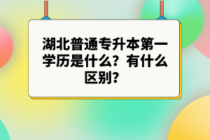 湖北普通專升本第一學(xué)歷是什么？有什么區(qū)別？