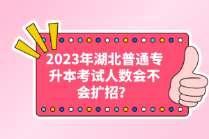 2023年湖北普通專升本考試人數(shù)會不會擴(kuò)招？