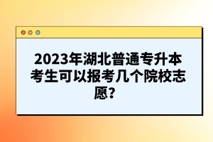 2023年湖北普通專升本考生可以報考幾個院校志愿？