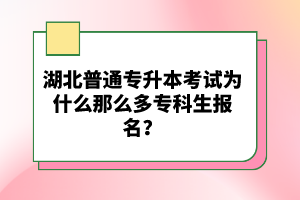 湖北普通專升本考試為什么那么多?？粕鷪?bào)名？