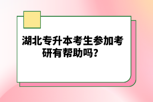 湖北專升本考生參加考研有幫助嗎？