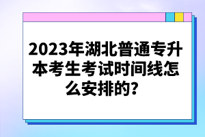 2023年湖北普通專升本考生考試時間線怎么安排的？