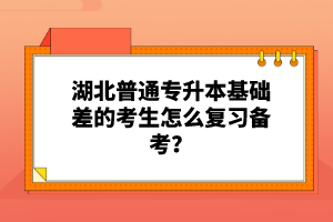 湖北普通專(zhuān)升本基礎(chǔ)差的考生怎么復(fù)習(xí)備考？