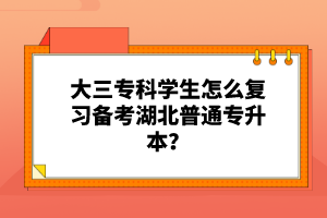 大三?？茖W生怎么復(fù)習備考湖北普通專升本？