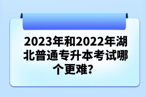 2023年和2022年湖北普通專升本考試哪個更難？