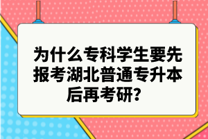 為什么專科學生要先報考湖北普通專升本后再考研？