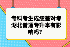 ?？瓶忌煽?jī)差對(duì)考湖北普通專升本有影響嗎？