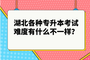 湖北各種專升本考試難度有什么不一樣？