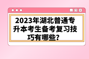 2023年湖北普通專升本考生備考復習技巧有哪些？