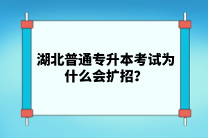 湖北普通專升本考試為什么會(huì)擴(kuò)招？