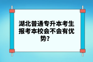 湖北普通專升本考生報(bào)考本校會(huì)不會(huì)有優(yōu)勢(shì)？