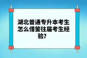 湖北普通專升本考生怎么借鑒往屆考生經(jīng)驗(yàn)？