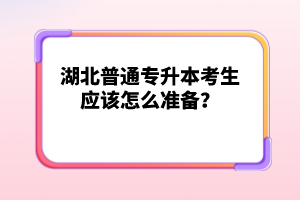 湖北普通專升本考生應(yīng)該怎么準(zhǔn)備？