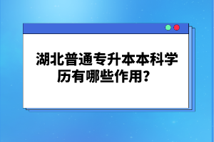 湖北普通專升本本科學歷有哪些作用？