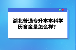 湖北普通專升本本科學(xué)歷含金量怎么樣？