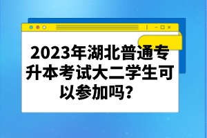 2023年湖北普通專升本考試大二學(xué)生可以參加嗎？